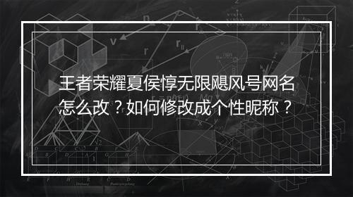 王者荣耀夏侯惇无限飓风号网名怎么改？如何修改成个性昵称？