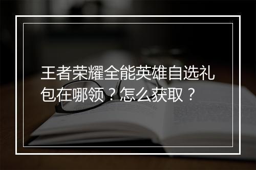 王者荣耀全能英雄自选礼包在哪领？怎么获取？