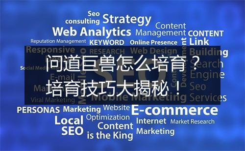 问道巨兽怎么培育？培育技巧大揭秘！