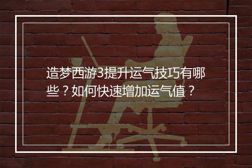 造梦西游3提升运气技巧有哪些？如何快速增加运气值？