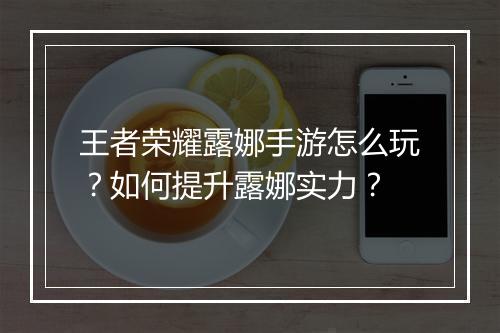 王者荣耀露娜手游怎么玩?如何提升露娜实力?