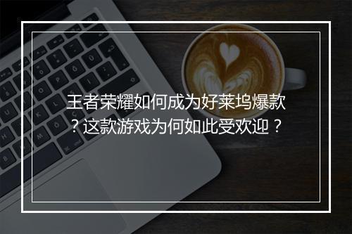 王者荣耀如何成为好莱坞爆款？这款游戏为何如此受欢迎？