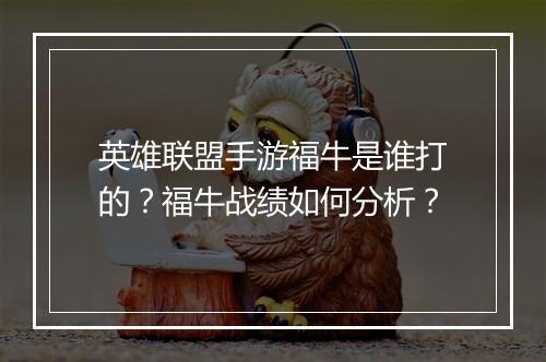 英雄联盟手游福牛是谁打的？福牛战绩如何分析？
