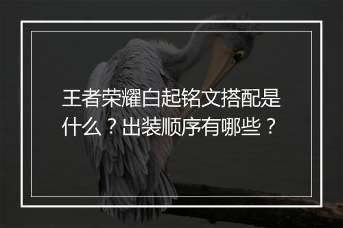 王者荣耀白起铭文搭配是什么？出装顺序有哪些？