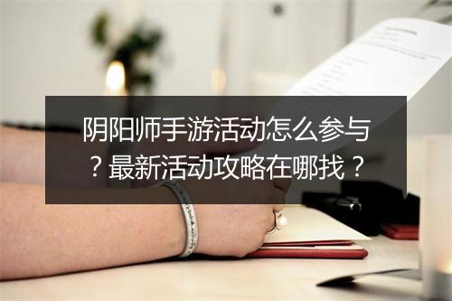 阴阳师手游活动怎么参与？最新活动攻略在哪找？