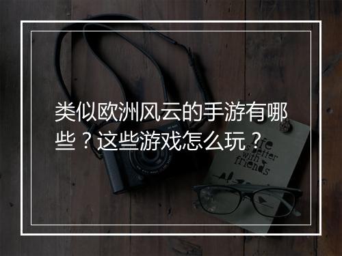 类似欧洲风云的手游有哪些？这些游戏怎么玩？
