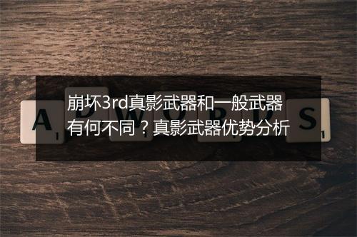 崩坏3rd真影武器和一般武器有何不同？真影武器优势分析