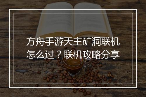 方舟手游天主矿洞联机怎么过？联机攻略分享