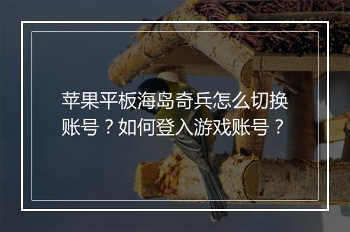 苹果平板海岛奇兵怎么切换账号？如何登入游戏账号？