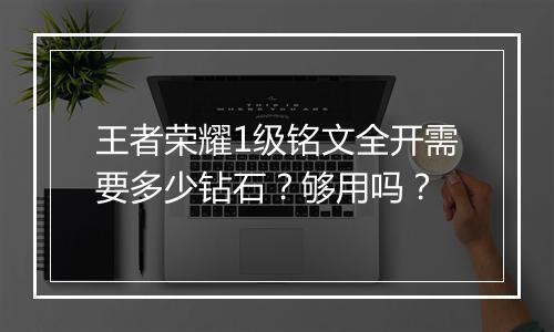 王者荣耀1级铭文全开需要多少钻石？够用吗？