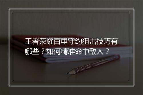 王者荣耀百里守约狙击技巧有哪些？如何精准命中敌人？