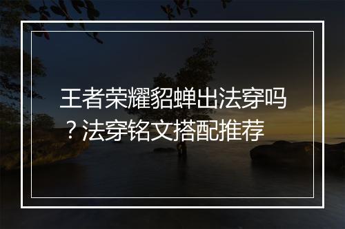 王者荣耀貂蝉出法穿吗?法穿铭文搭配推荐