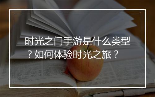 时光之门手游是什么类型？如何体验时光之旅？