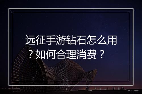 远征手游钻石怎么用？如何合理消费？