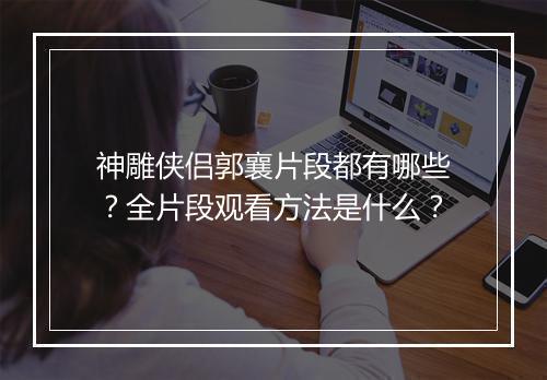 神雕侠侣郭襄片段都有哪些？全片段观看方法是什么？