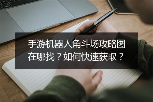 手游机器人角斗场攻略图在哪找？如何快速获取？