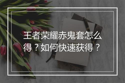 王者荣耀赤鬼套怎么得？如何快速获得？