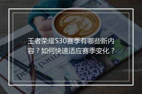 王者荣耀S30赛季有哪些新内容？如何快速适应赛季变化？