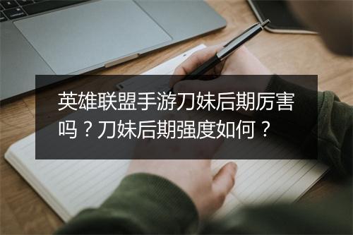 英雄联盟手游刀妹后期厉害吗？刀妹后期强度如何？