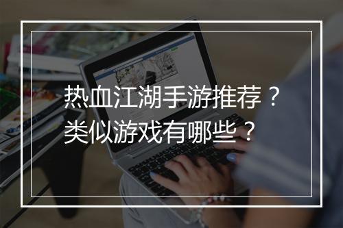 热血江湖手游推荐？类似游戏有哪些？