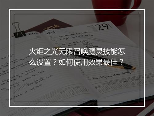 火炬之光无限召唤魔灵技能怎么设置？如何使用效果最佳？