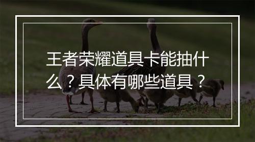 王者荣耀道具卡能抽什么？具体有哪些道具？