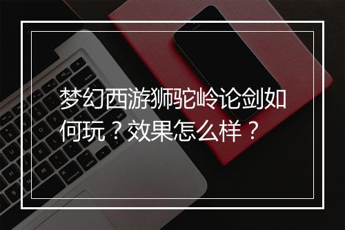 梦幻西游狮驼岭论剑如何玩？效果怎么样？