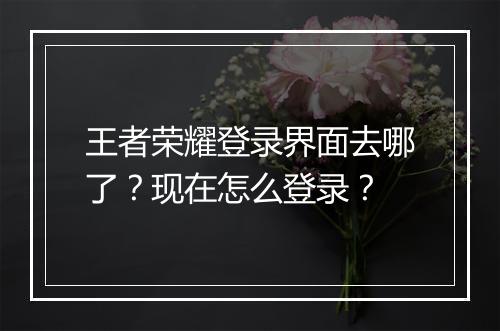 王者荣耀登录界面去哪了？现在怎么登录？