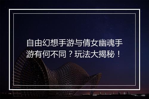 自由幻想手游与倩女幽魂手游有何不同？玩法大揭秘！