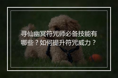 寻仙幽冥符咒师必备技能有哪些？如何提升符咒威力？