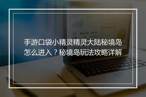 手游口袋小精灵精灵大陆秘境岛怎么进入?秘境岛玩法攻略详解