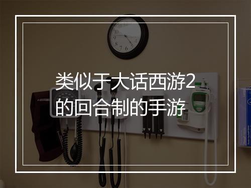 类似于大话西游2的回合制的手游