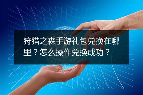 狩猎之森手游礼包兑换在哪里？怎么操作兑换成功？