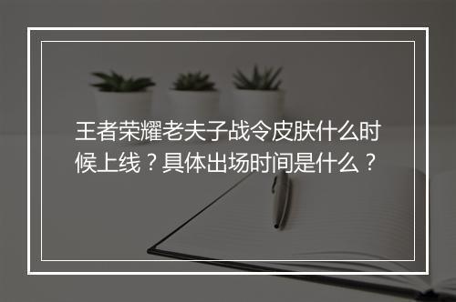 王者荣耀老夫子战令皮肤什么时候上线？具体出场时间是什么？