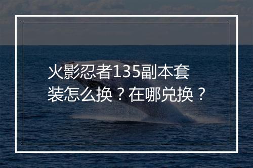 火影忍者135副本套装怎么换？在哪兑换？
