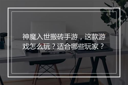 神魔入世搬砖手游,这款游戏怎么玩?适合哪些玩家?