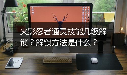 火影忍者通灵技能几级解锁？解锁方法是什么？