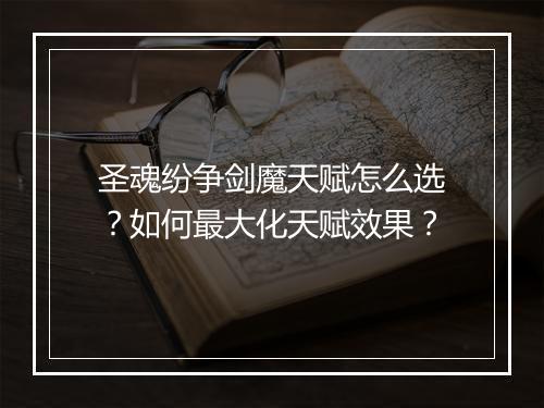 圣魂纷争剑魔天赋怎么选？如何最大化天赋效果？