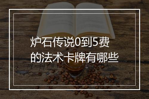 炉石传说0到5费的法术卡牌有哪些