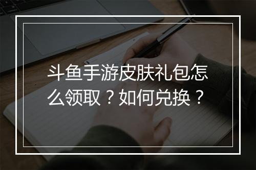 斗鱼手游皮肤礼包怎么领取？如何兑换？