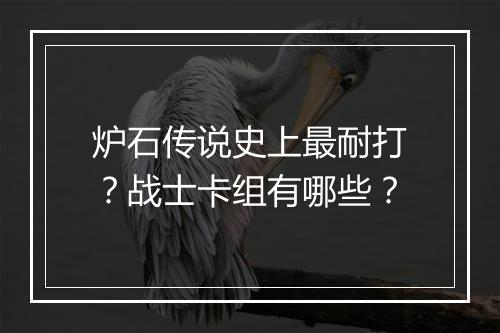 炉石传说史上最耐打？战士卡组有哪些？
