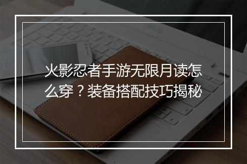 火影忍者手游无限月读怎么穿？装备搭配技巧揭秘