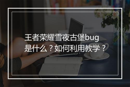 王者荣耀雪夜古堡bug是什么？如何利用教学？