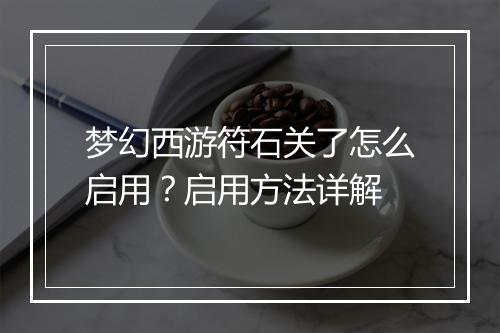 梦幻西游符石关了怎么启用？启用方法详解