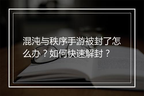 混沌与秩序手游被封了怎么办？如何快速解封？