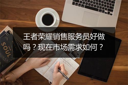 王者荣耀销售服务员好做吗？现在市场需求如何？