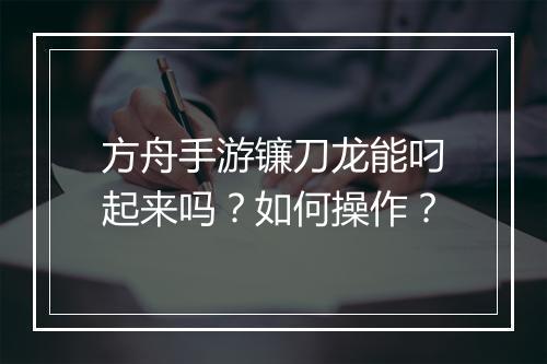方舟手游镰刀龙能叼起来吗？如何操作？