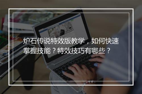 炉石传说特效版教学，如何快速掌握技能？特效技巧有哪些？