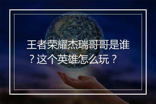 王者荣耀杰瑞哥哥是谁？这个英雄怎么玩？