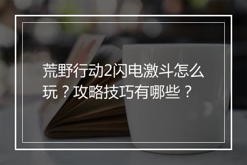 荒野行动2闪电激斗怎么玩？攻略技巧有哪些？